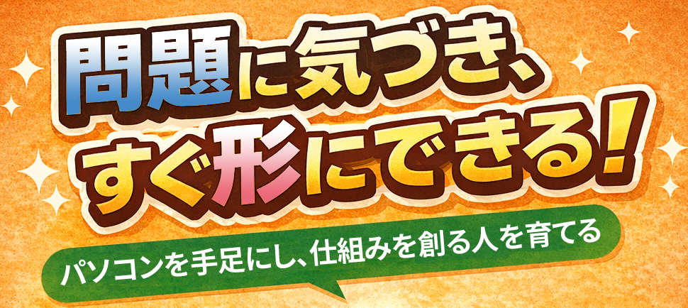 問題に気づき、すぐ形にできる！
